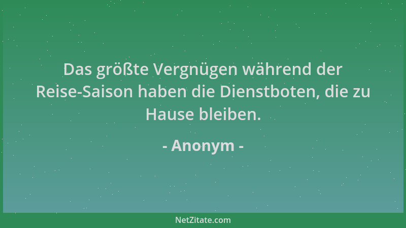 Anonym - Das größte Vergnügen während der Reise-Saison haben die Dienstboten, die zu Hause bleiben....