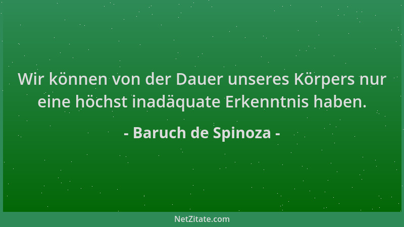 Baruch de Spinoza - Wir können von der Dauer unseres Körpers nur eine höchst inadäquate Erkenntnis haben....