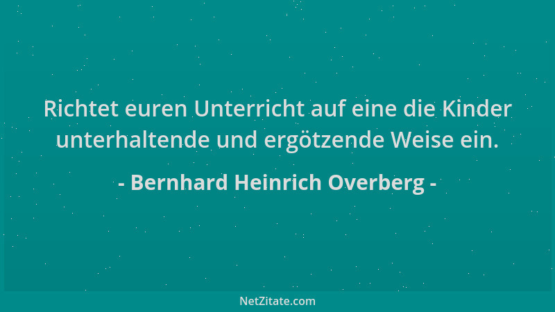 Bernhard Heinrich Overberg - Richtet euren Unterricht auf eine die Kinder unterhaltende und ergötzende Weise ein....