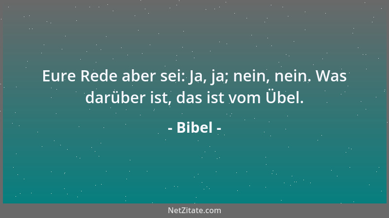 Bibel - Eure Rede aber sei: Ja, ja; nein, nein. Was darüber ist, das ist vom Übel....