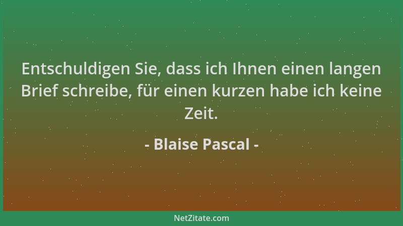 Blaise Pascal - Entschuldigen Sie, dass ich Ihnen einen langen Brief schreibe, für einen kurzen habe ich keine Zeit....