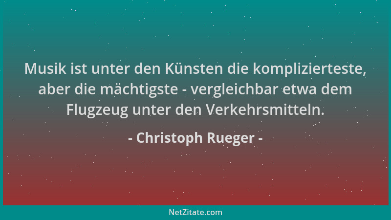 Christoph Rueger - Musik ist unter den Künsten die komplizierteste, aber die mächtigste - vergleichbar etwa dem Flugzeug un...