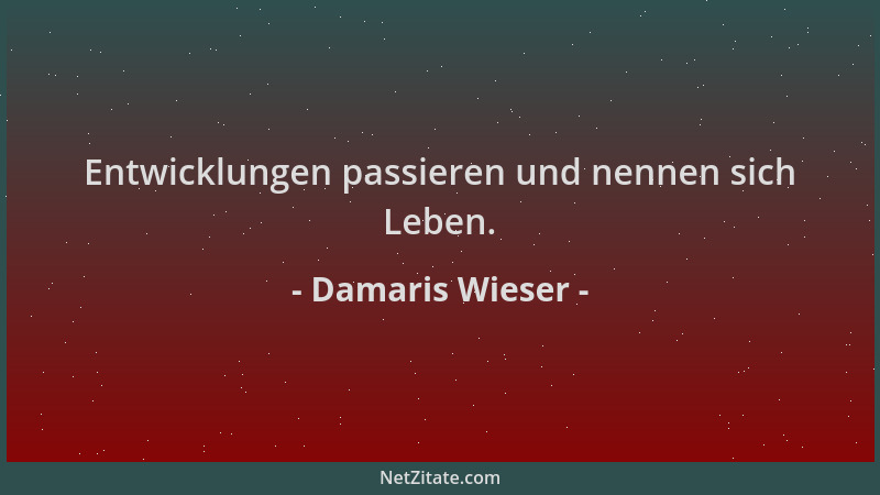 Damaris Wieser - Entwicklungen passieren und nennen sich Leben....
