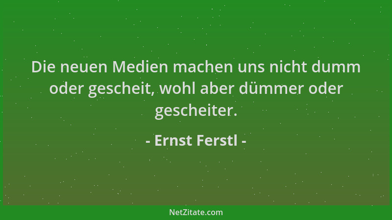 Ernst Ferstl - Die neuen Medien machen uns nicht dumm oder gescheit, wohl aber dümmer oder gescheiter....