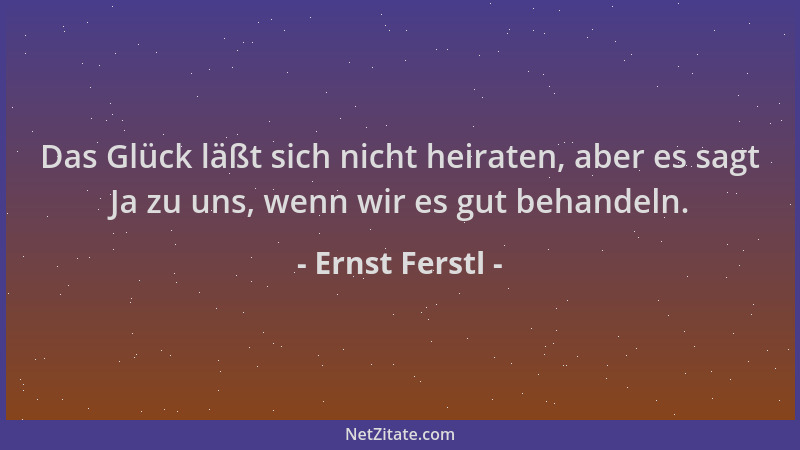 Ernst Ferstl - Das Glück läßt sich nicht heiraten, aber es sagt Ja zu uns, wenn wir es gut behandeln....