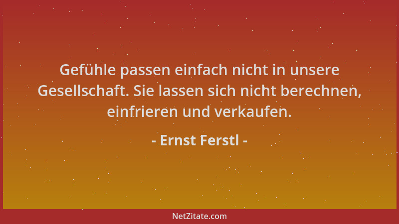 Ernst Ferstl - Gefühle passen einfach nicht in unsere Gesellschaft. Sie lassen sich nicht berechnen, einfrieren und verkauf...