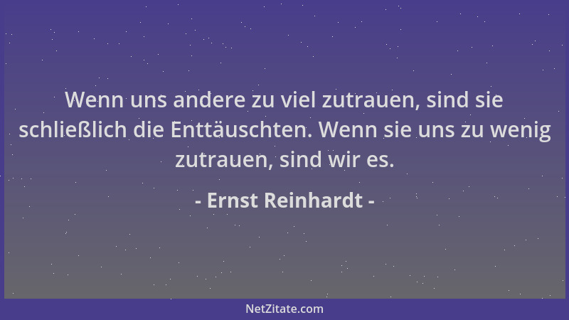 Ernst Reinhardt - Wenn uns andere zu viel zutrauen, sind sie schließlich die Enttäuschten. Wenn sie uns zu wenig zutrauen,...