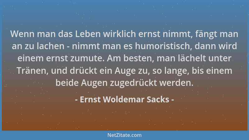 Ernst Woldemar Sacks - Wenn man das Leben wirklich ernst nimmt, fängt man an zu lachen - nimmt man es humoristisch, dann wi...