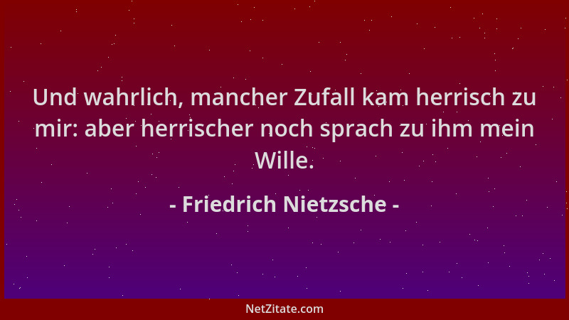 Friedrich Nietzsche - Und wahrlich, mancher Zufall kam herrisch zu mir: aber herrischer noch sprach zu ihm mein Wille....
