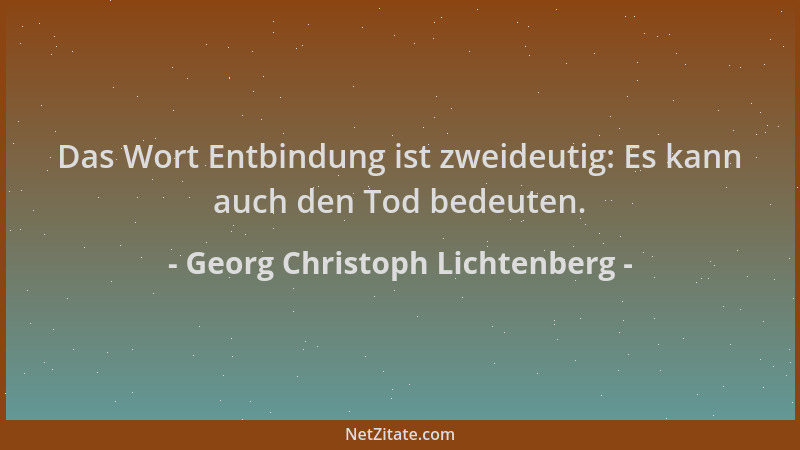 Georg Christoph Lichtenberg - Das Wort Entbindung ist zweideutig: Es kann auch den Tod bedeuten....