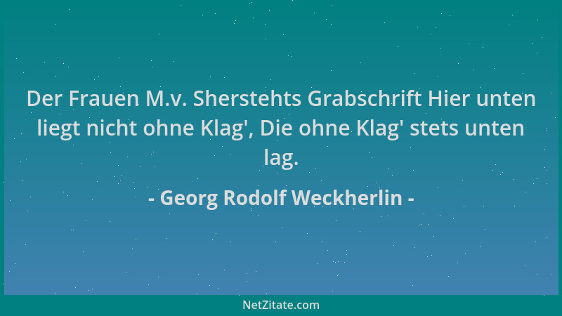 Georg Rodolf Weckherlin - Der Frauen M.v. Sherstehts Grabschrift Hier unten liegt nicht ohne Klag ', Die ohne Klag ' stets un...