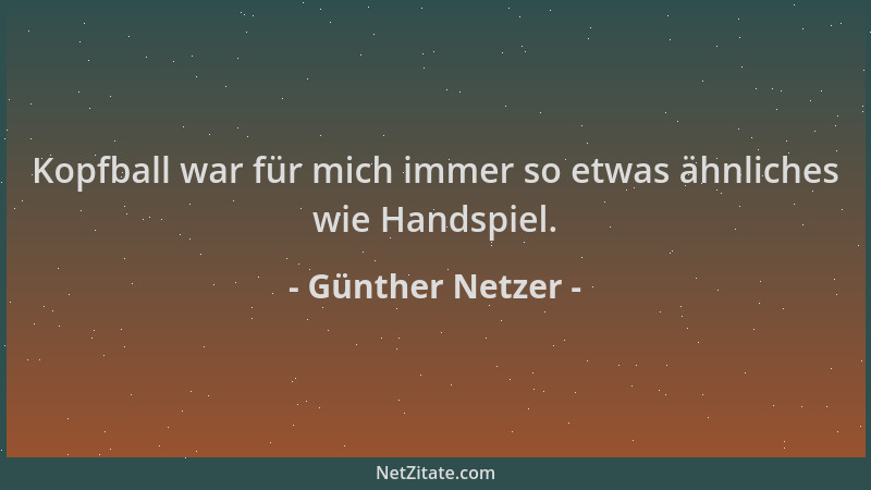 Günther Netzer - Kopfball war für mich immer so etwas ähnliches wie Handspiel....