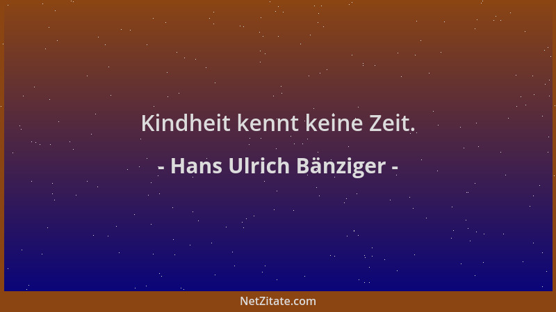 Hans Ulrich Bänziger - Kindheit kennt keine Zeit....