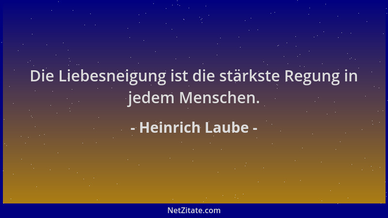 Heinrich Laube - Die Liebesneigung ist die stärkste Regung in jedem Menschen....