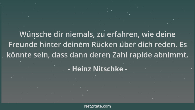 Heinz Nitschke - Wünsche dir niemals, zu erfahren, wie deine Freunde hinter deinem Rücken über dich reden. Es könnte sein,...