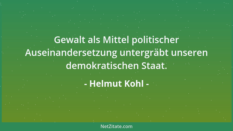 Helmut Kohl - Gewalt als Mittel politischer Auseinandersetzung untergräbt unseren demokratischen Staat....