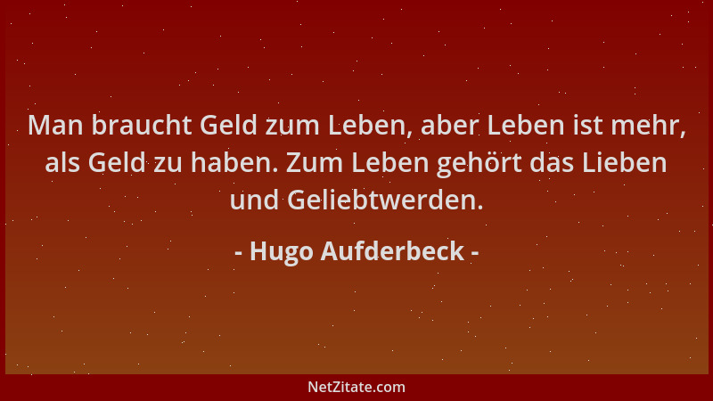 Hugo Aufderbeck - Man braucht Geld zum Leben, aber Leben ist mehr, als Geld zu haben. Zum Leben gehört das Lieben und Gelie...