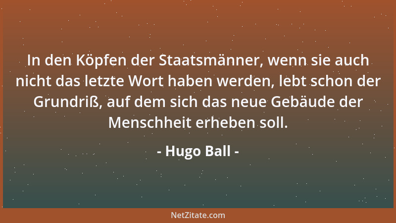 Hugo Ball - In den Köpfen der Staatsmänner, wenn sie auch nicht das letzte Wort haben werden, lebt schon der Grundriß, auf...