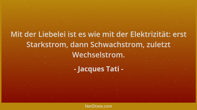 Jacques Tati - Mit der Liebelei ist es wie mit der Elektrizität: erst Starkstrom, dann Schwachstrom, zuletzt Wechselstrom....