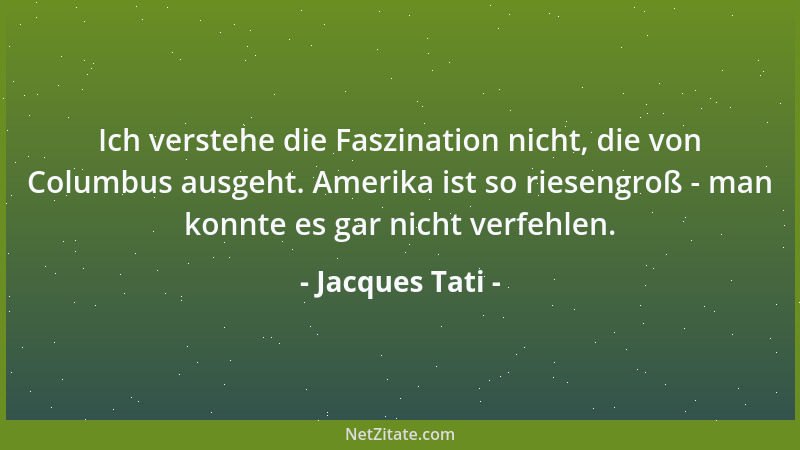Jacques Tati - Ich verstehe die Faszination nicht, die von Columbus ausgeht. Amerika ist so riesengroß - man konnte es gar...