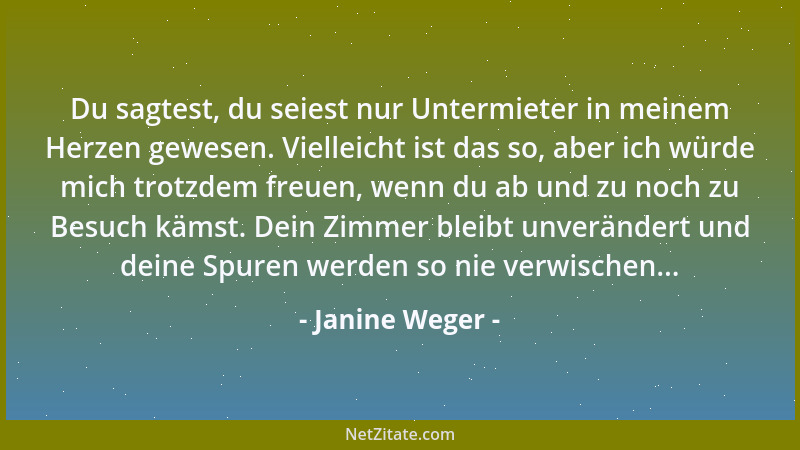 Janine Weger - Du sagtest, du seiest nur Untermieter in meinem Herzen gewesen. Vielleicht ist das so, aber ich würde mich t...