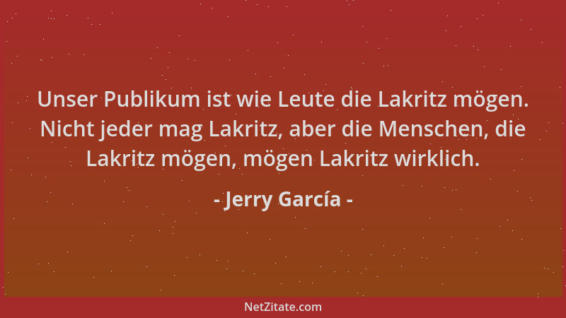 Jerry García - Unser Publikum ist wie Leute die Lakritz mögen. Nicht jeder mag Lakritz, aber die Menschen, die Lakritz möge...