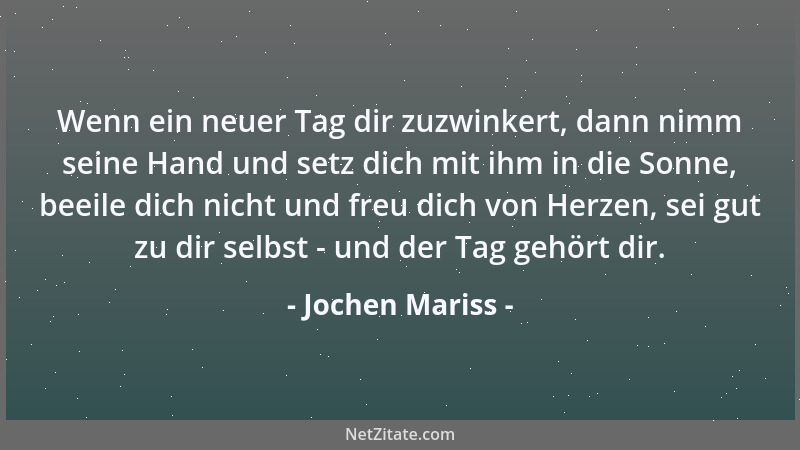 Jochen Mariss - Wenn ein neuer Tag dir zuzwinkert, dann nimm seine Hand und setz dich mit ihm in die Sonne, beeile dich nic...