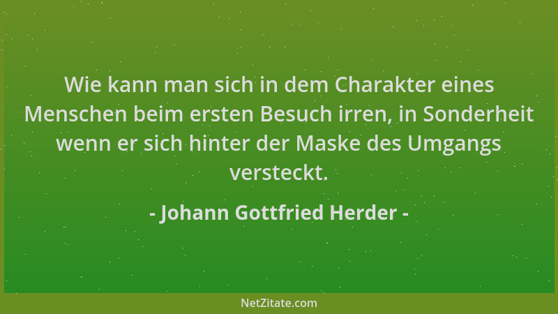 Johann Gottfried Herder - Wie kann man sich in dem Charakter eines Menschen beim ersten Besuch irren, in Sonderheit wenn er...