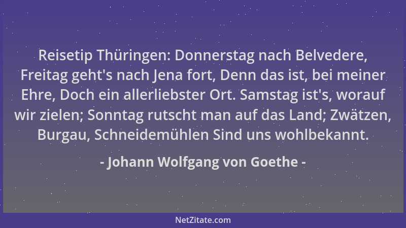 Johann Wolfgang von Goethe - Reisetip Thüringen: Donnerstag nach Belvedere, Freitag geht 's nach Jena fort, Denn das ist, be...