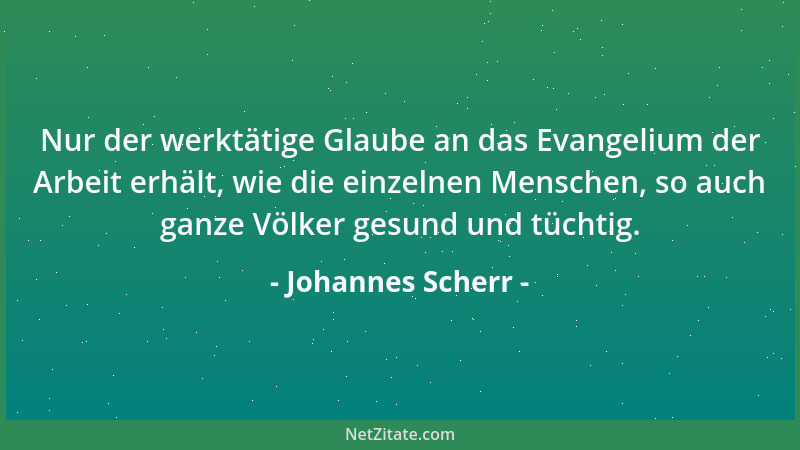 Johannes Scherr - Nur der werktätige Glaube an das Evangelium der Arbeit erhält, wie die einzelnen Menschen, so auch ganze...