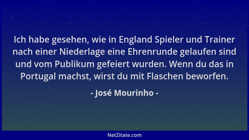 José Mourinho - Ich habe gesehen, wie in England Spieler und Trainer nach einer Niederlage eine Ehrenrunde gelaufen sind un...