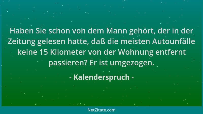 Kalenderspruch - Haben Sie schon von dem Mann gehört, der in der Zeitung gelesen hatte, daß die meisten Autounfälle keine 1...