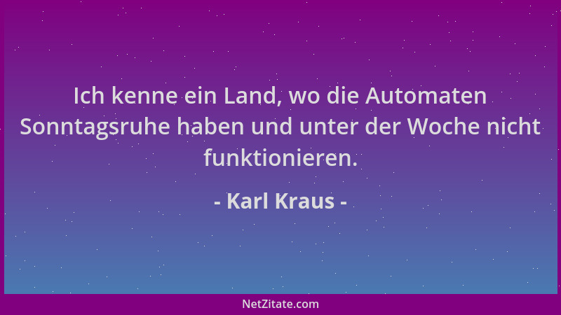 Karl Kraus - Ich kenne ein Land, wo die Automaten Sonntagsruhe haben und unter der Woche nicht funktionieren....