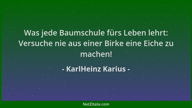 KarlHeinz Karius - Was jede Baumschule fürs Leben lehrt: Versuche nie aus einer Birke eine Eiche zu machen!...