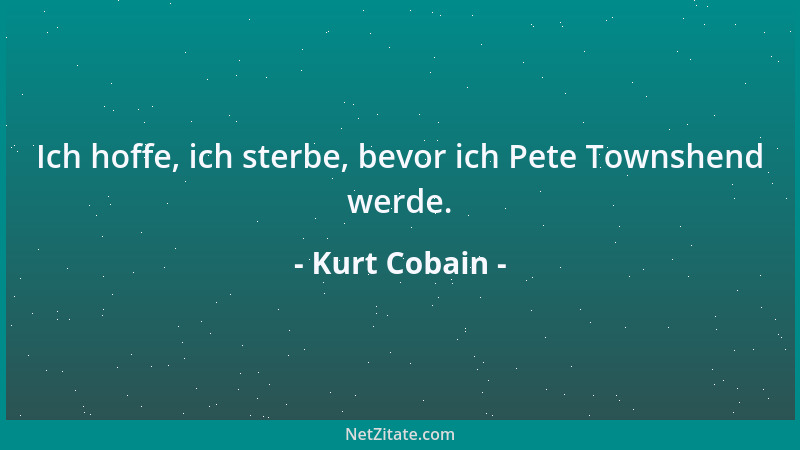 Kurt Cobain - Ich hoffe, ich sterbe, bevor ich Pete Townshend werde....