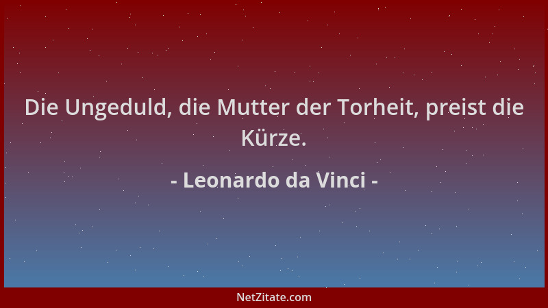 Leonardo da Vinci - Die Ungeduld, die Mutter der Torheit, preist die Kürze....