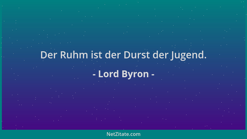 Lord Byron - Der Ruhm ist der Durst der Jugend....