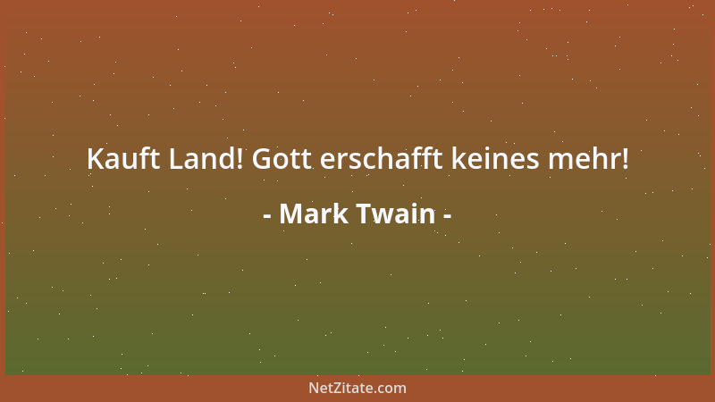 Mark Twain - Kauft Land! Gott erschafft keines mehr!...