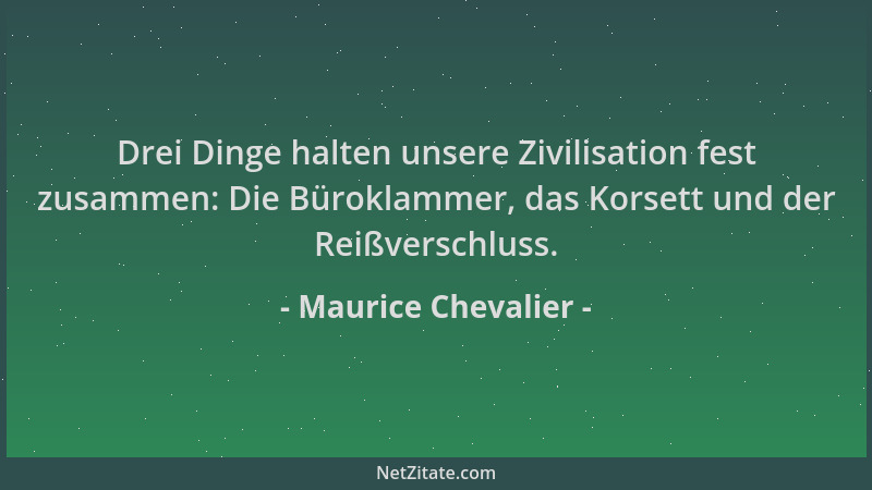 Maurice Chevalier - Drei Dinge halten unsere Zivilisation fest zusammen: Die Büroklammer, das Korsett und der Reißverschlus...