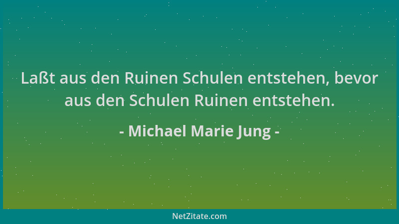 Michael Marie Jung - Laßt aus den Ruinen Schulen entstehen, bevor aus den Schulen Ruinen entstehen....