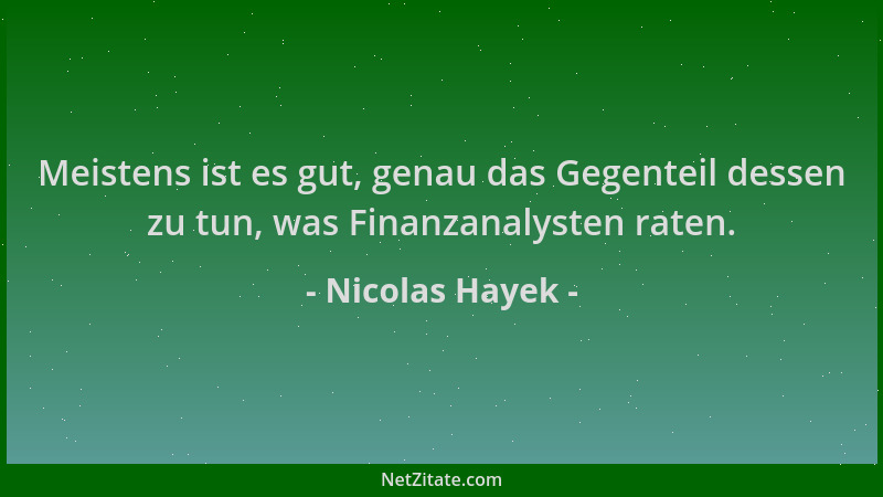 Nicolas Hayek - Meistens ist es gut, genau das Gegenteil dessen zu tun, was Finanzanalysten raten....