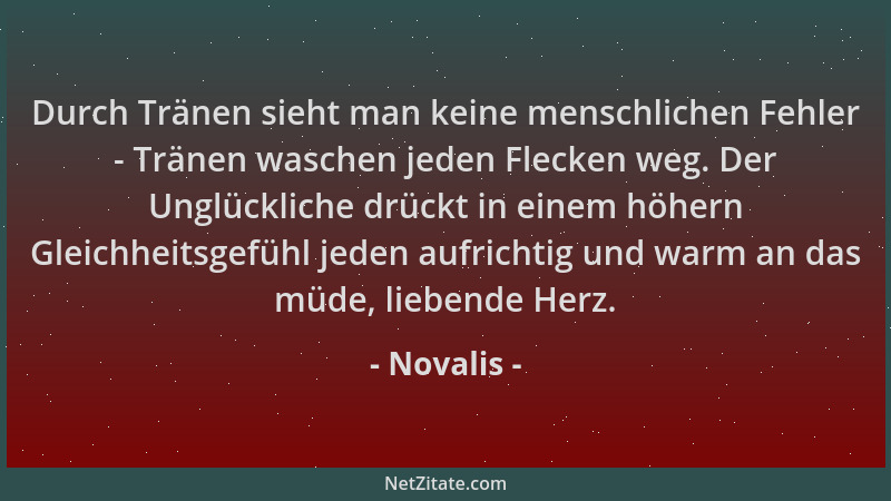 Novalis - Durch Tränen sieht man keine menschlichen Fehler - Tränen waschen jeden Flecken weg. Der Unglückliche drückt in e...
