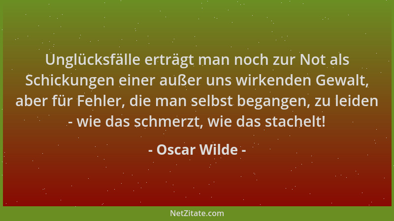 Oscar Wilde - Unglücksfälle erträgt man noch zur Not als Schickungen einer außer uns wirkenden Gewalt, aber für Fehler, die...