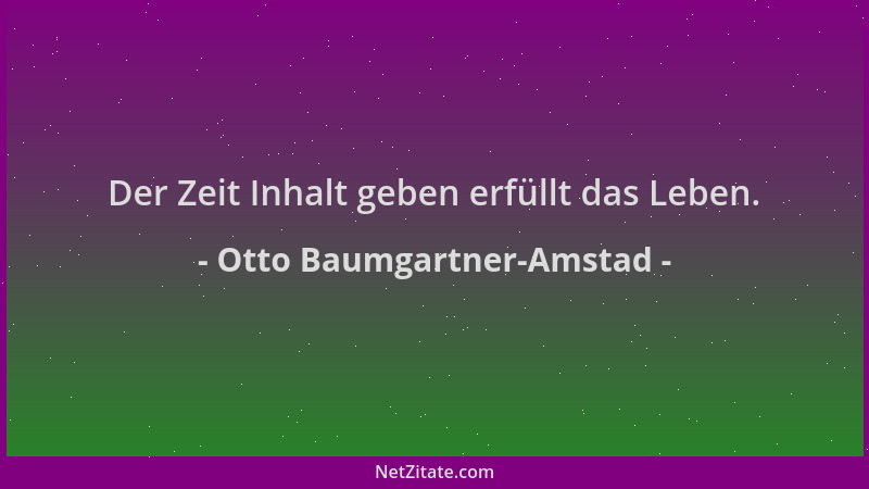 Otto Baumgartner-Amstad - Der Zeit Inhalt geben erfüllt das Leben....