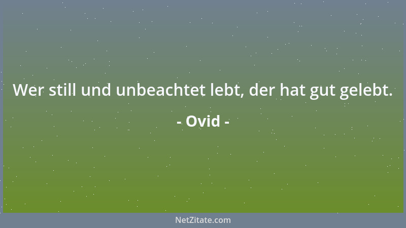 Ovid - Wer still und unbeachtet lebt, der hat gut gelebt....