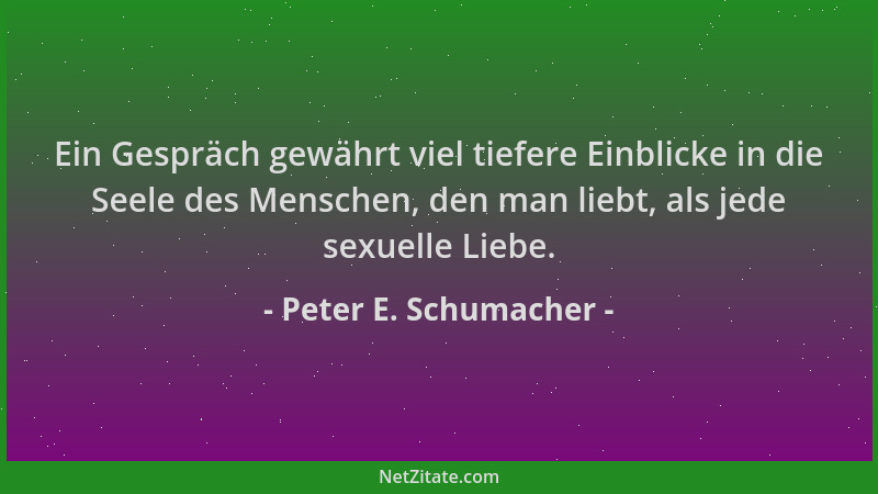 Peter E. Schumacher - Ein Gespräch gewährt viel tiefere Einblicke in die Seele des Menschen, den man liebt, als jede sexuel...