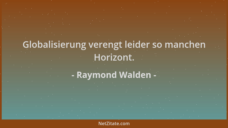 Raymond Walden - Globalisierung verengt leider so manchen Horizont....
