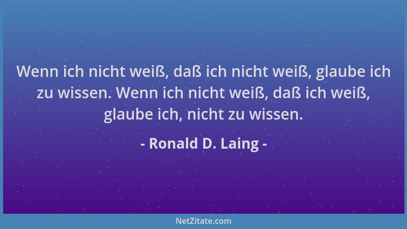 Ronald D. Laing - Wenn ich nicht weiß, daß ich nicht weiß, glaube ich zu wissen. Wenn ich nicht weiß, daß ich weiß, glaube...