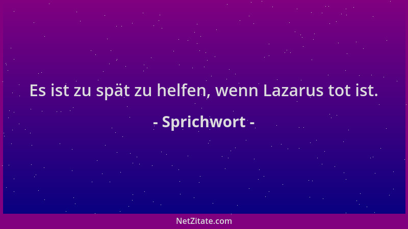 Sprichwort - Es ist zu spät zu helfen, wenn Lazarus tot ist....