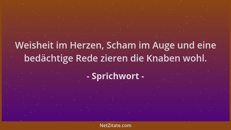 Sprichwort - Weisheit im Herzen, Scham im Auge und eine bedächtige Rede zieren die Knaben wohl....